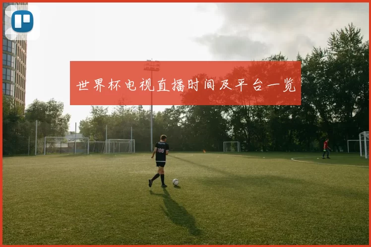 世界杯电视直播时间及平台一览