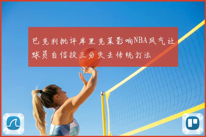 巴克利批评库里克莱影响NBA风气让球员自信投三分失去传统打法