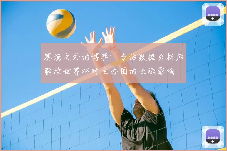 赛场之外的博弈：专访数据分析师解读世界杯对主办国的长远影响