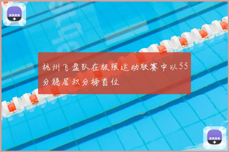 杭州飞盘队在极限运动联赛中以55分稳居积分榜首位