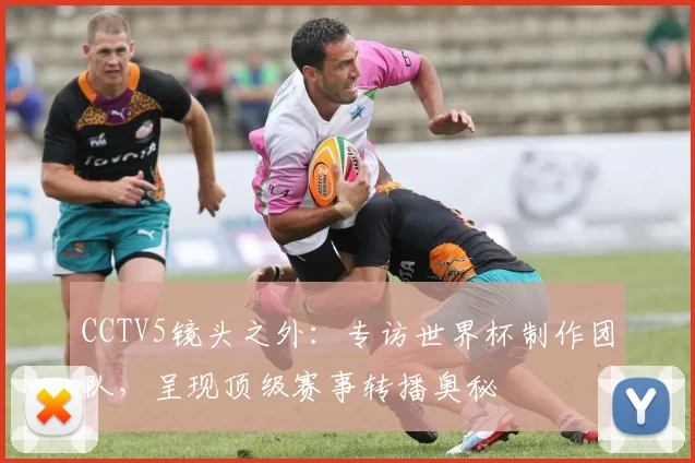 CCTV5镜头之外：专访世界杯制作团队，呈现顶级赛事转播奥秘