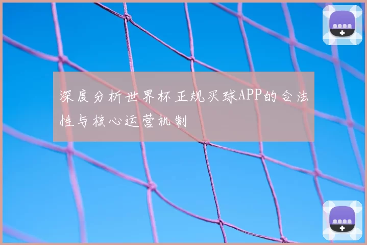 深度分析世界杯正规买球APP的合法性与核心运营机制