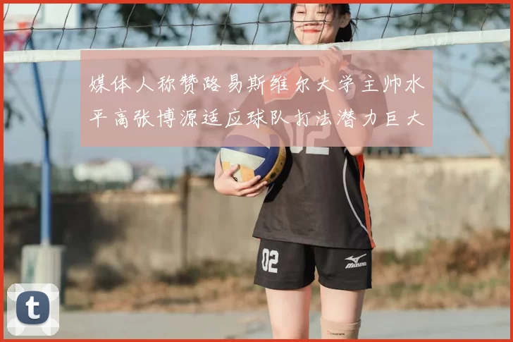 媒体人称赞路易斯维尔大学主帅水平高张博源适应球队打法潜力巨大