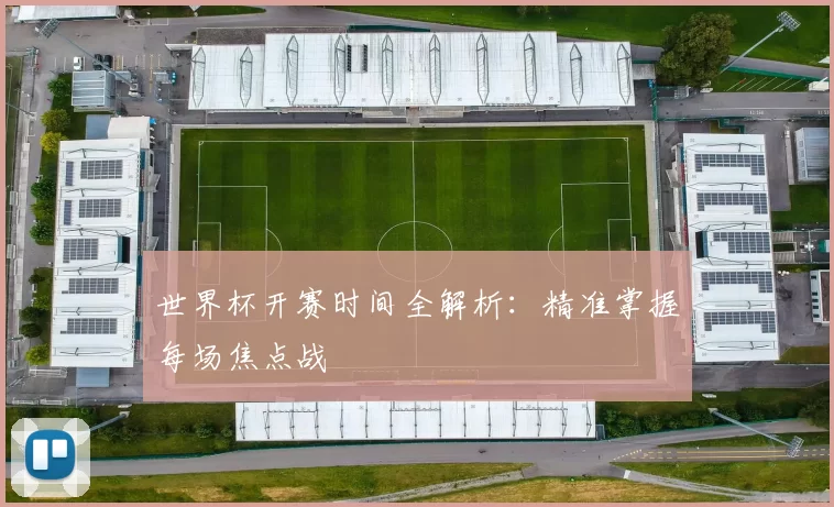 世界杯开赛时间全解析：精准掌握每场焦点战