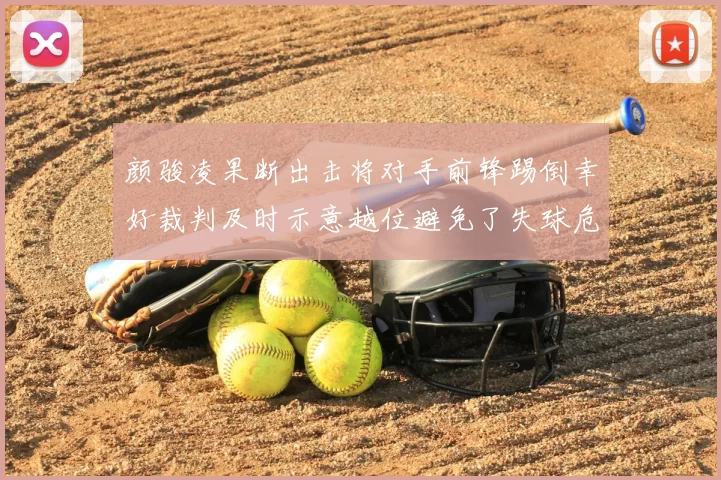 颜骏凌果断出击将对手前锋踢倒幸好裁判及时示意越位避免了失球危机