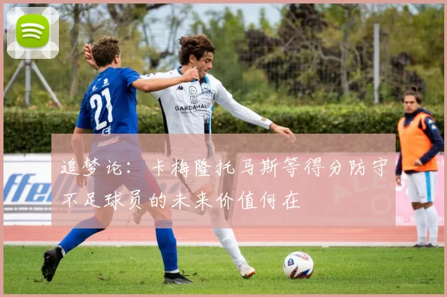 追梦论:卡梅隆托马斯等得分防守不足球员的未来价值何在