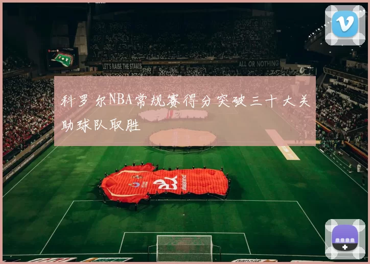 科罗尔NBA常规赛得分突破三十大关助球队取胜