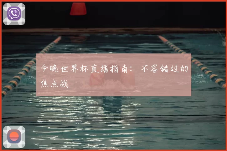 今晚世界杯直播指南:不容错过的焦点战