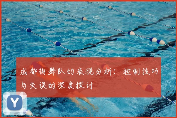 成都街舞队的表现分析：控制技巧与失误的深度探讨