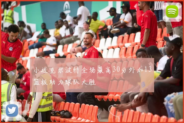 小迈克尔波特全场最高30分外加13篮板助力球队大胜
