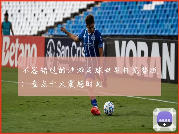 不容错过的沙滩足球世界杯完整版：盘点十大震撼时刻