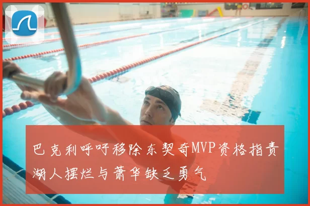 巴克利呼吁移除东契奇MVP资格指责湖人摆烂与萧华缺乏勇气