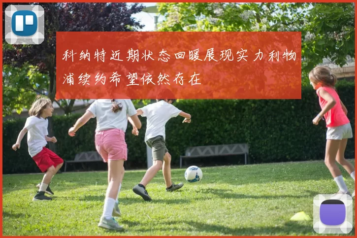 科纳特近期状态回暖展现实力利物浦续约希望依然存在
