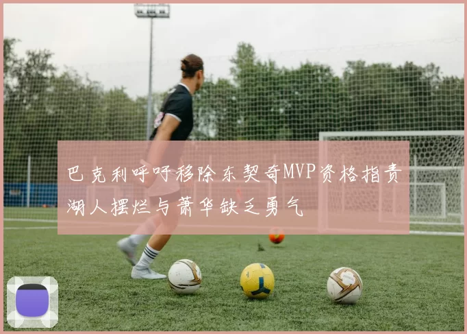 巴克利呼吁移除东契奇MVP资格指责湖人摆烂与萧华缺乏勇气