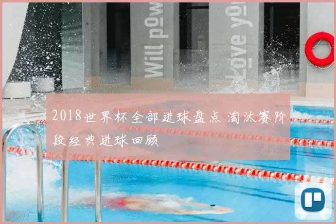 2018世界杯全部进球盘点 淘汰赛阶段经典进球回顾