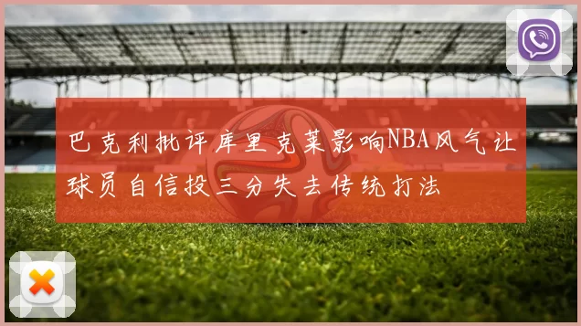 巴克利批评库里克莱影响NBA风气让球员自信投三分失去传统打法