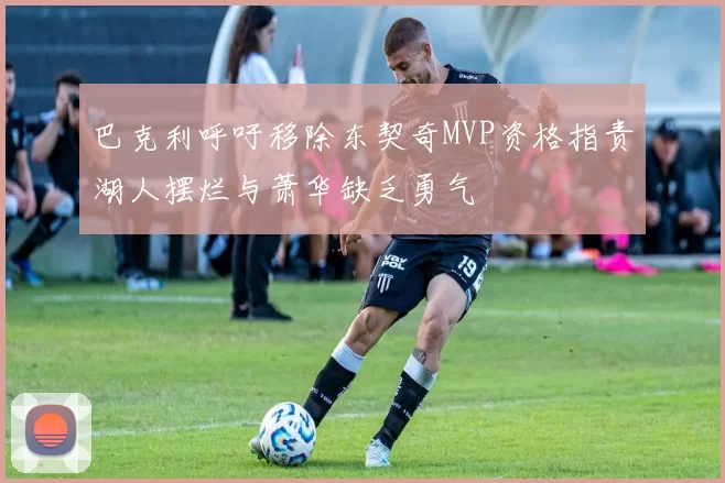巴克利呼吁移除东契奇MVP资格指责湖人摆烂与萧华缺乏勇气