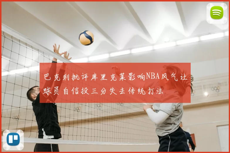巴克利批评库里克莱影响NBA风气让球员自信投三分失去传统打法