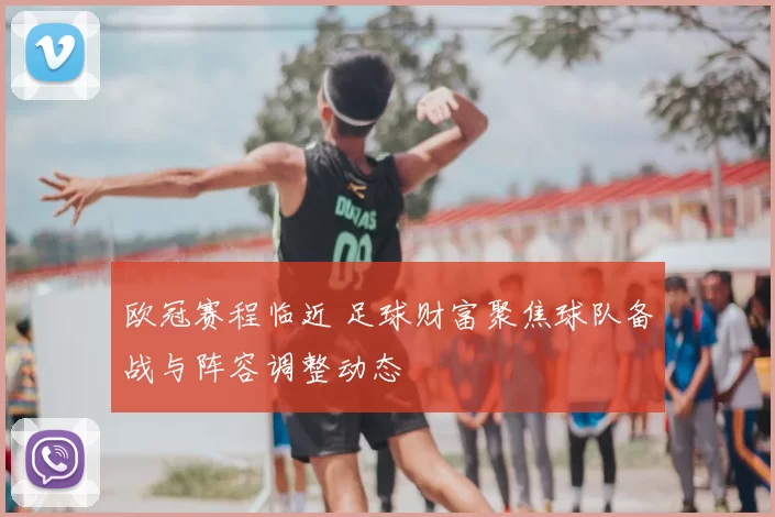 欧冠赛程临近 足球财富聚焦球队备战与阵容调整动态